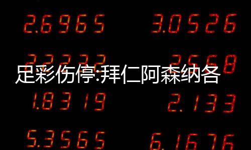 诺1足彩主力各失4名门停伤停森纳赛仁阿拜 巴列卡